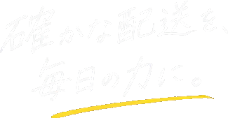確かな配送を、毎日の力に。